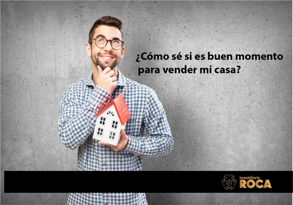 ¿Cómo sé si es buen momento para vender mi casa? Roca Inmobiliaria